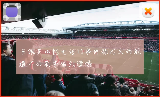 卡佩罗回忆电话门事件称尤文两冠遭不公剥夺感到遗憾