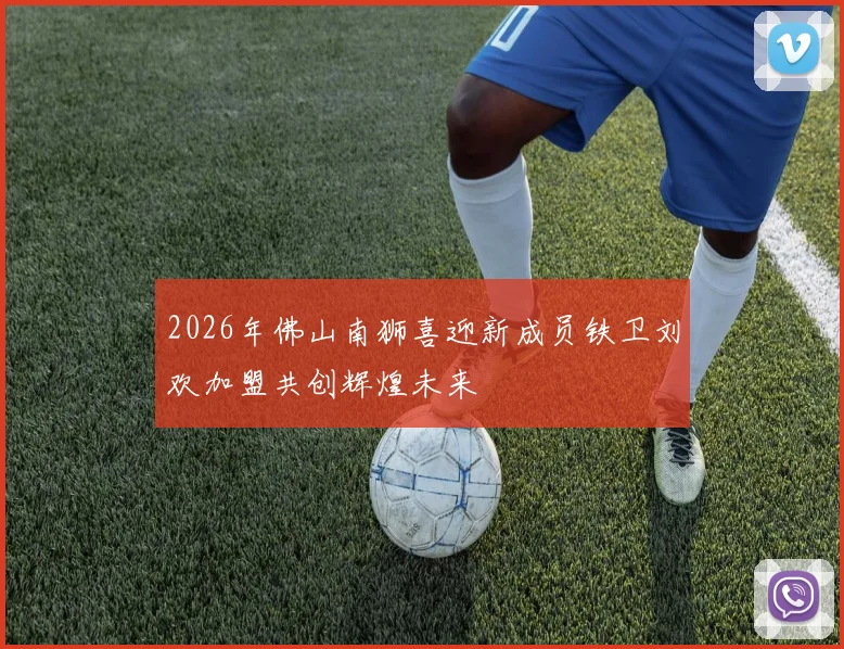 2026年佛山南狮喜迎新成员铁卫刘欢加盟共创辉煌未来