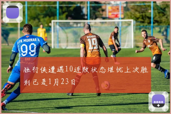 独行侠遭遇10连败状态堪忧上次胜利已是1月23日