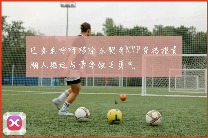 巴克利呼吁移除东契奇MVP资格指责湖人摆烂与萧华缺乏勇气