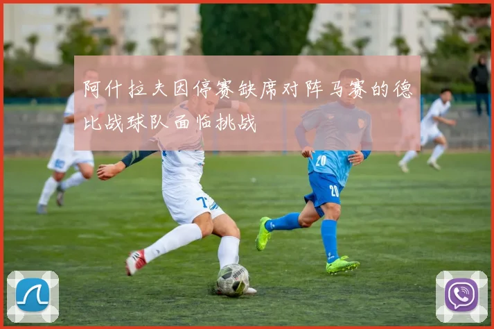 阿什拉夫因停赛缺席对阵马赛的德比战球队面临挑战