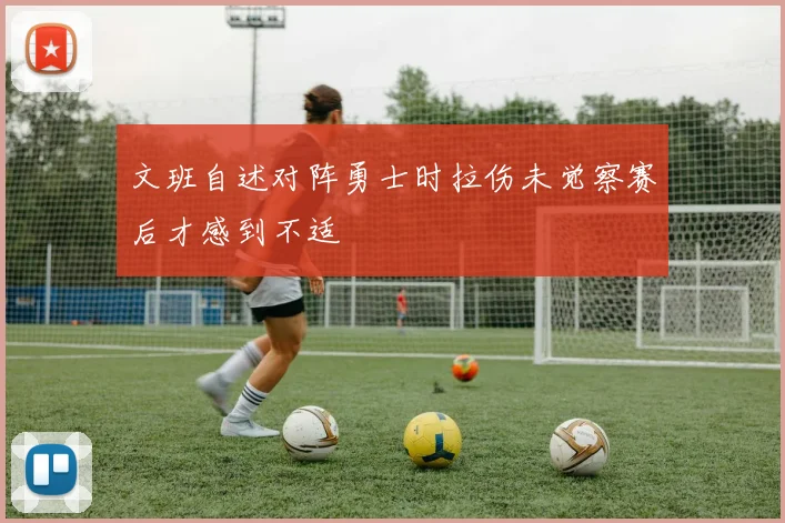 文班自述对阵勇士时拉伤未觉察赛后才感到不适