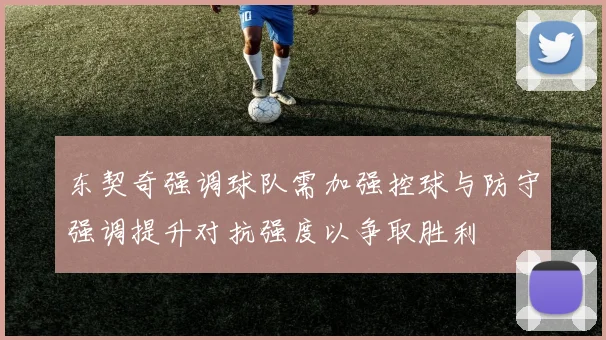 东契奇强调球队需加强控球与防守强调提升对抗强度以争取胜利