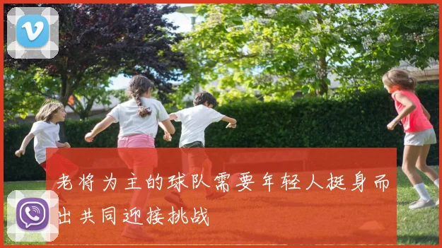 老将为主的球队需要年轻人挺身而出共同迎接挑战