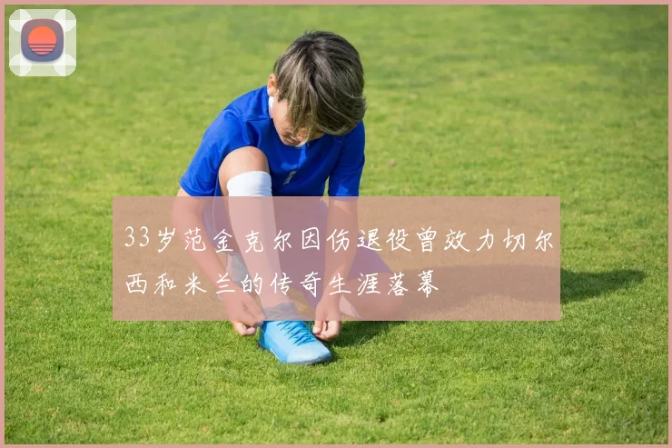 33岁范金克尔因伤退役曾效力切尔西和米兰的传奇生涯落幕