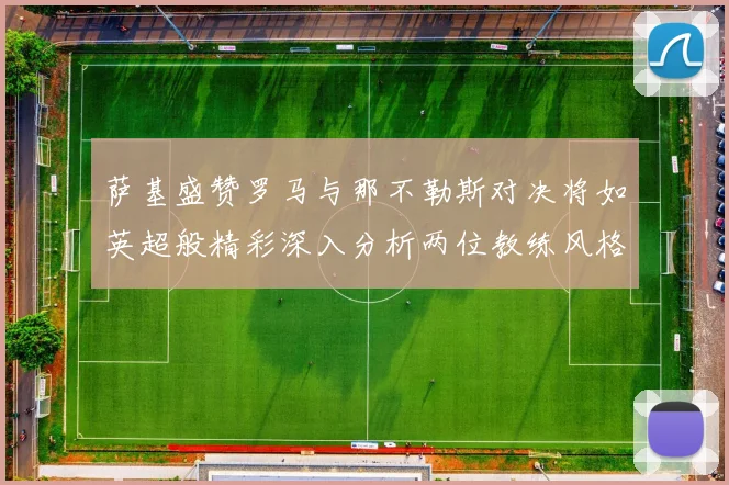 萨基盛赞罗马与那不勒斯对决将如英超般精彩深入分析两位教练风格