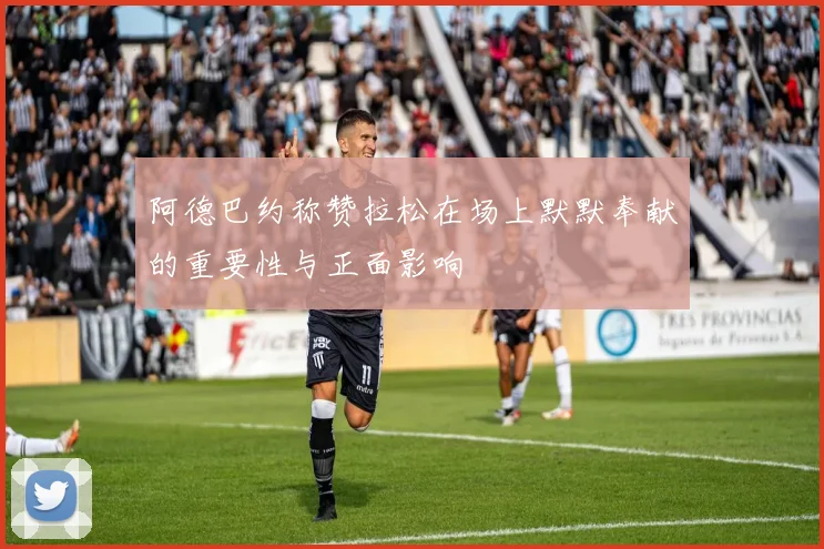 阿德巴约称赞拉松在场上默默奉献的重要性与正面影响