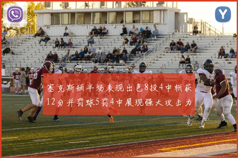 塞克斯顿半场表现出色8投4中斩获12分并罚球5罚4中展现强大攻击力
